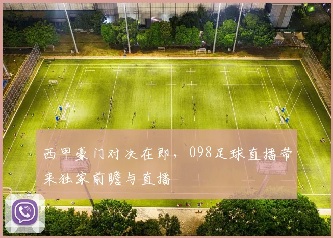 西甲豪门对决在即，098足球直播带来独家前瞻与直播