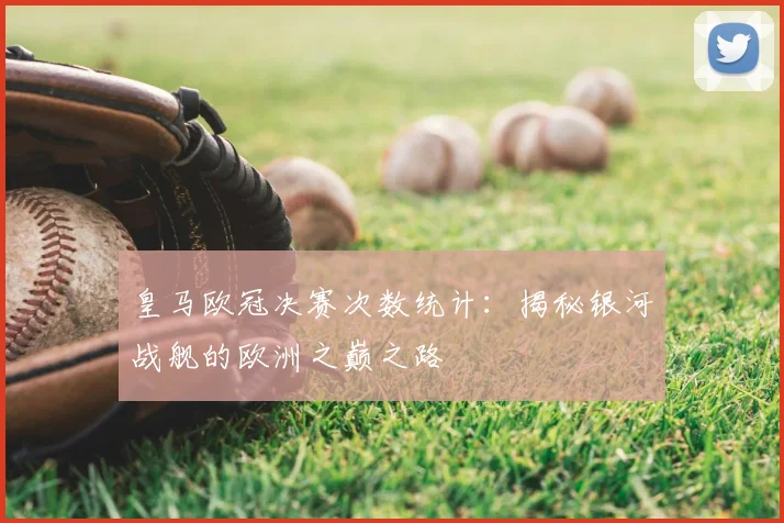 皇马欧冠决赛次数统计：揭秘银河战舰的欧洲之巅之路