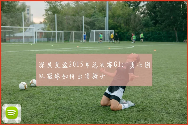 深度复盘2015年总决赛G1：勇士团队篮球如何击溃骑士