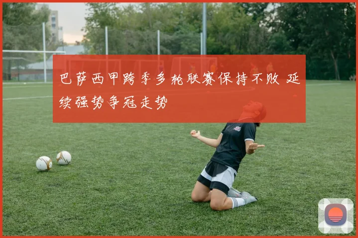 巴萨西甲跨季多轮联赛保持不败 延续强势争冠走势