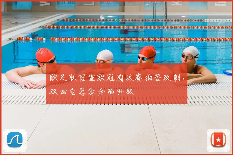 欧足联官宣欧冠淘汰赛抽签改制，双回合悬念全面升级