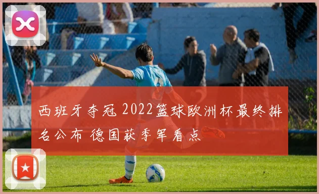 西班牙夺冠 2022篮球欧洲杯最终排名公布 德国获季军看点