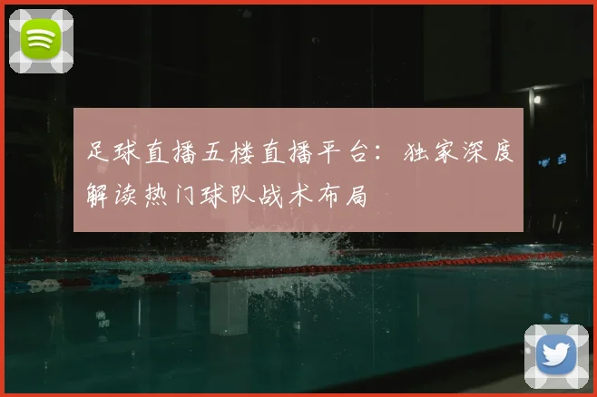 足球直播五楼直播平台：独家深度解读热门球队战术布局
