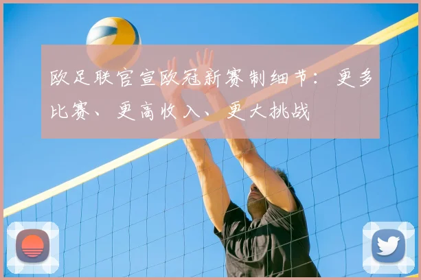 欧足联官宣欧冠新赛制细节：更多比赛、更高收入、更大挑战