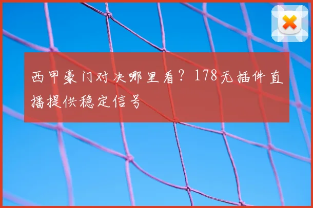 西甲豪门对决哪里看？178无插件直播提供稳定信号