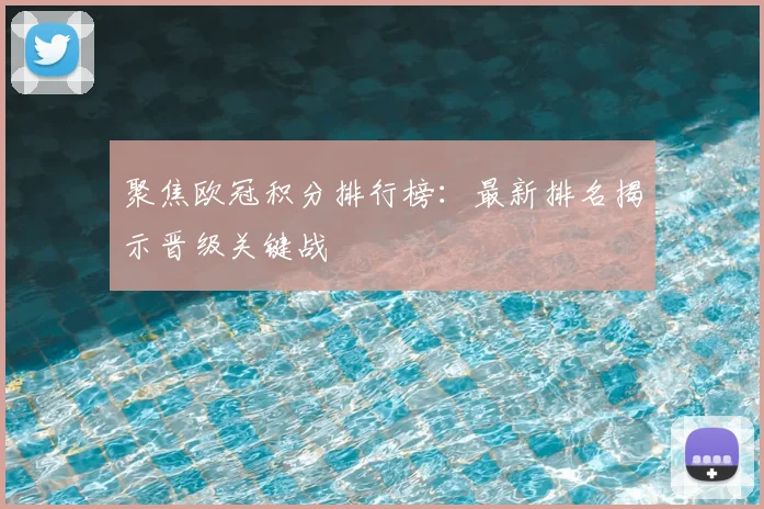 聚焦欧冠积分排行榜：最新排名揭示晋级关键战